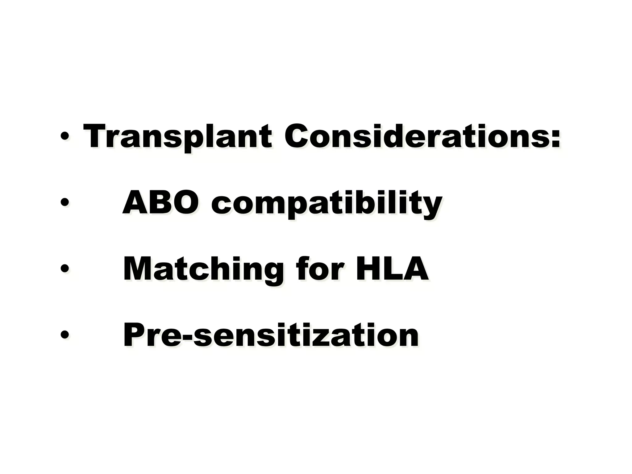 • Transplant Considerations:
• ABO compatibility
• Matching for HLA
• Pre-sensitization
 