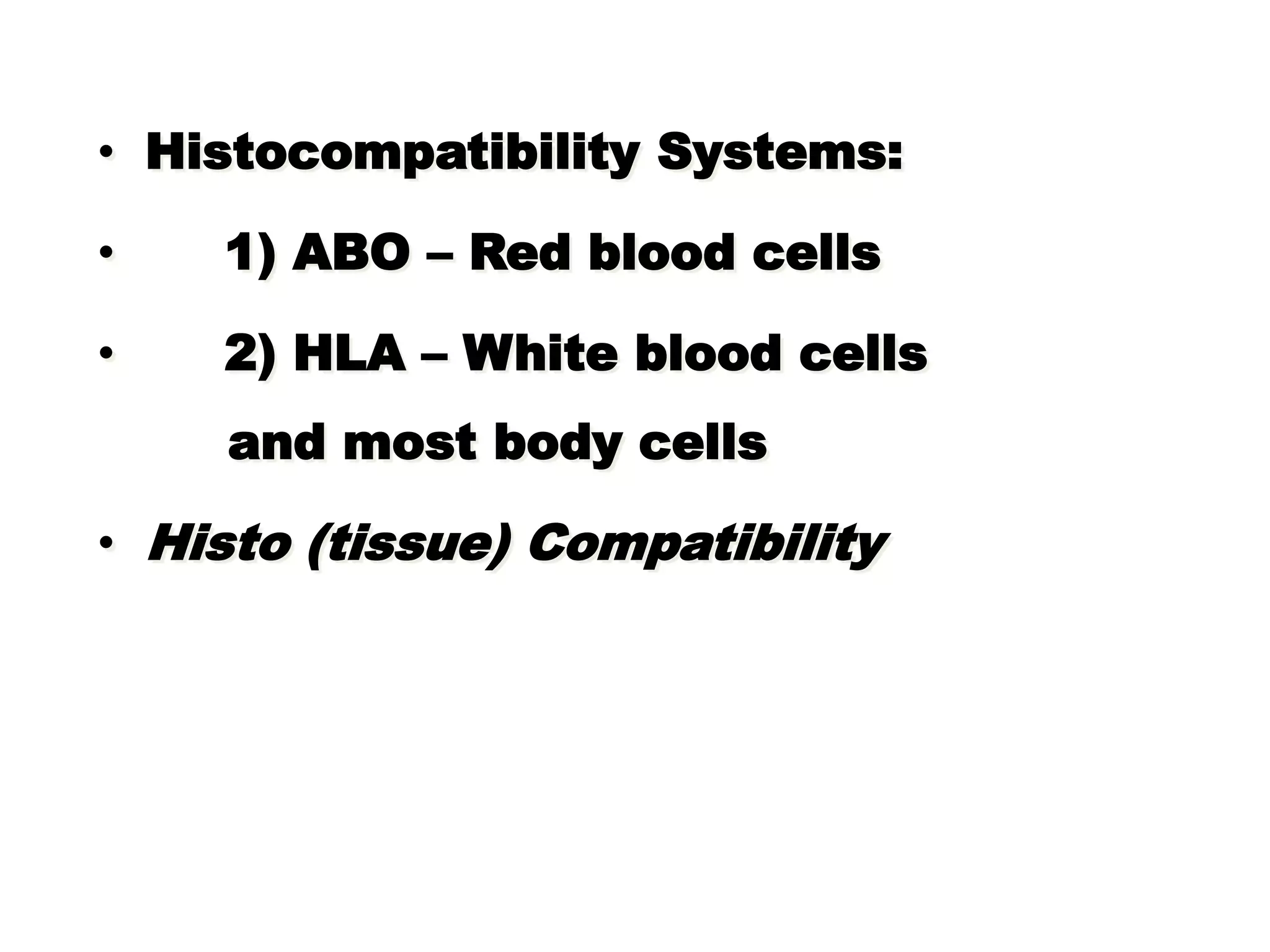 • Histocompatibility Systems:
• 1) ABO – Red blood cells
• 2) HLA – White blood cells
and most body cells
• Histo (tissue) Compatibility
 