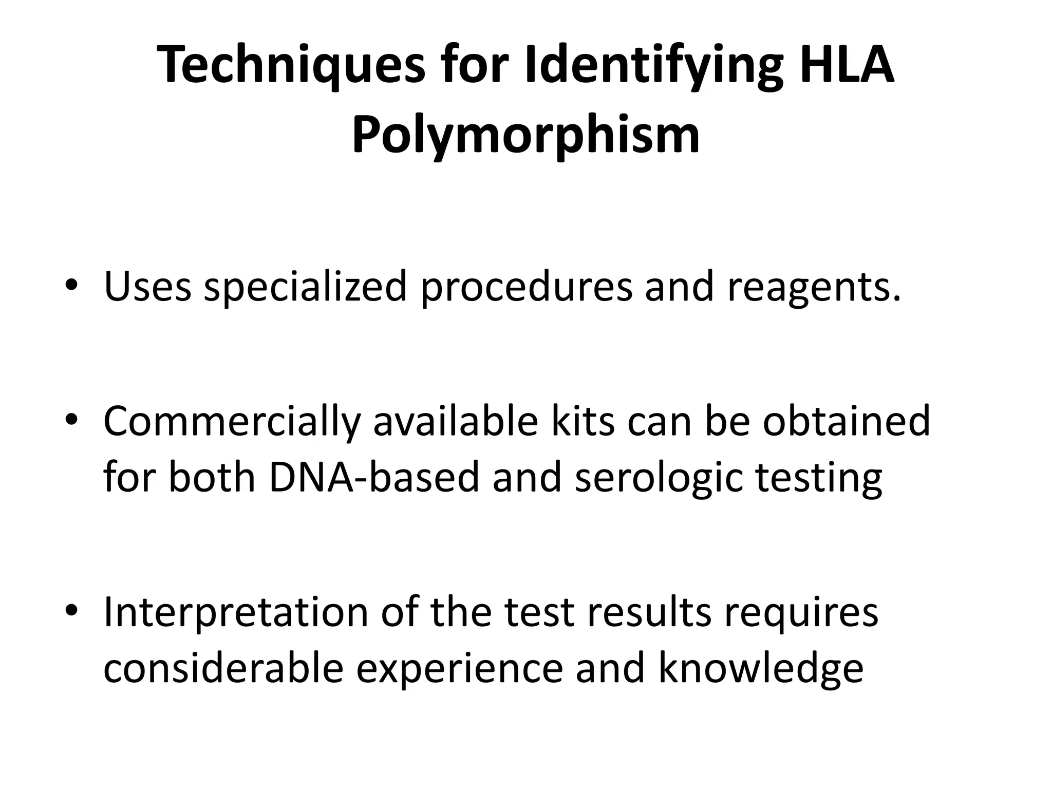 Techniques for Identifying HLA
Polymorphism
• Uses specialized procedures and reagents.
• Commercially available kits can be obtained
for both DNA-based and serologic testing
• Interpretation of the test results requires
considerable experience and knowledge
 