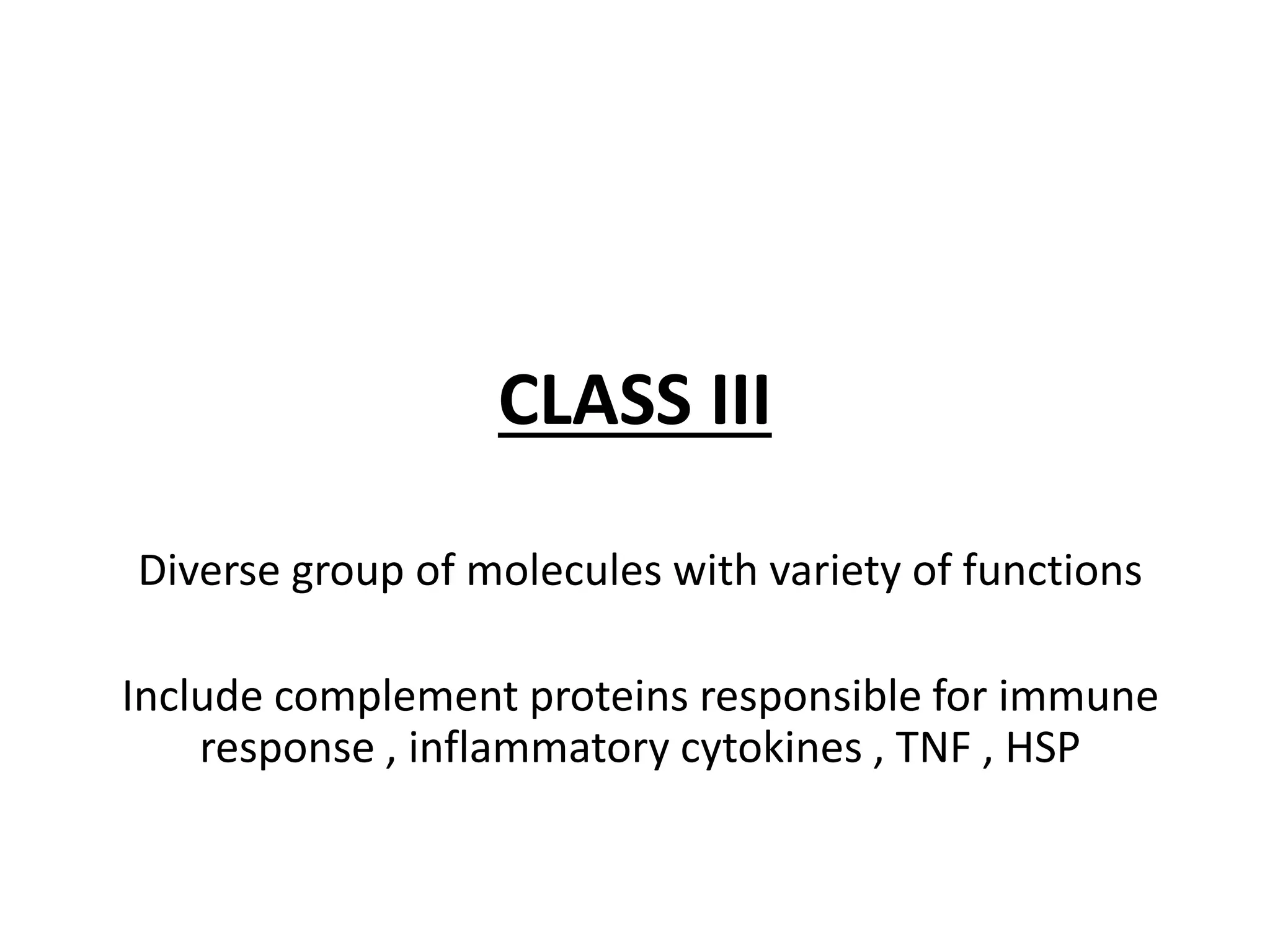 CLASS III
Diverse group of molecules with variety of functions
Include complement proteins responsible for immune
response , inflammatory cytokines , TNF , HSP
 