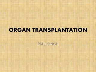 ORGAN TRANSPLANTATION
PAUL SINGH
 
