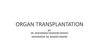 ORGAN TRANSPLANTATION
BY:
DR. MOHAMMAD MASOOM PARWEZ
MODERATOR: DR. BHARATI PANDYA
 