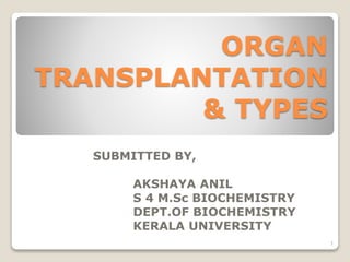 ORGAN
TRANSPLANTATION
& TYPES
SUBMITTED BY,
AKSHAYA ANIL
S 4 M.Sc BIOCHEMISTRY
DEPT.OF BIOCHEMISTRY
KERALA UNIVERSITY
1
 