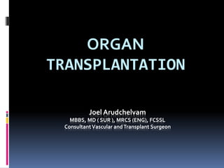 Joel Arudchelvam
MBBS, MD ( SUR ), MRCS (ENG), FCSSL
ConsultantVascular andTransplant Surgeon
ORGAN
TRANSPLANTATION
 