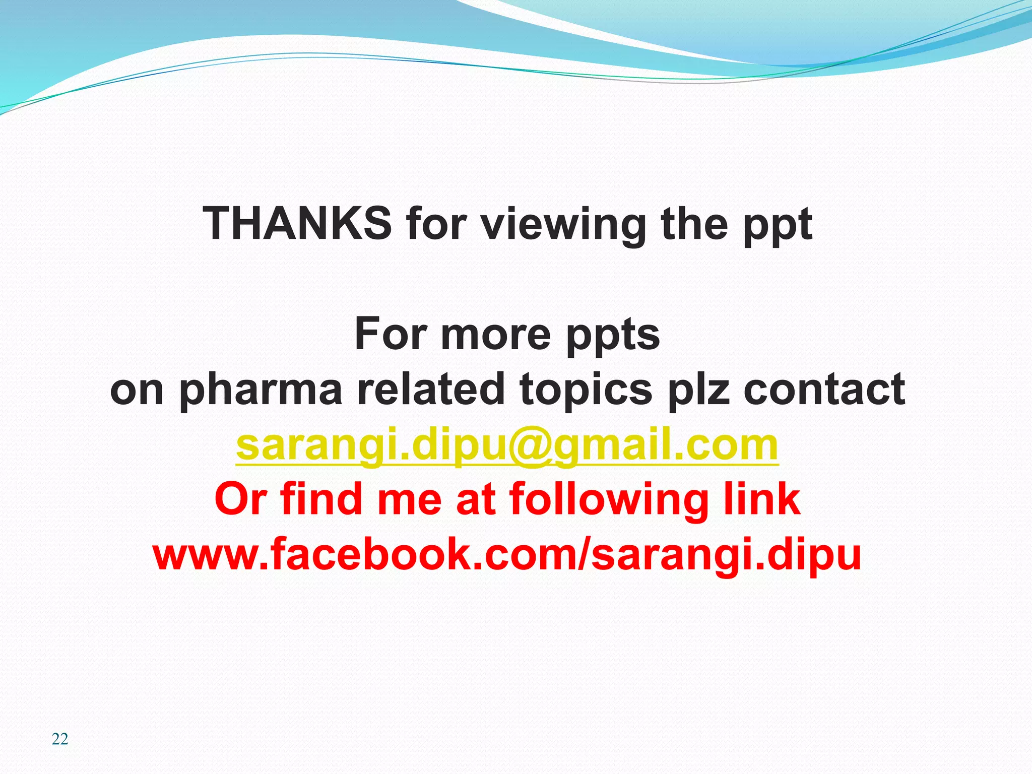 22
THANKS for viewing the ppt
For more ppts
on pharma related topics plz contact
sarangi.dipu@gmail.com
Or find me at following link
www.facebook.com/sarangi.dipu
 