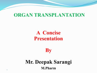 ORGAN TRANSPLANTATION
1
A Concise
Presentation
By
Mr. Deepak Sarangi
M.Pharm
 