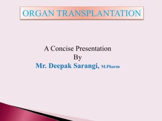 A Concise Presentation
By
Mr. Deepak Sarangi, M.Pharm
ORGAN TRANSPLANTATION
 
