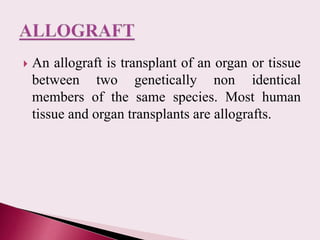 An allograft is transplant of an organ or tissue
between two genetically non identical
members of the same species. Most...
