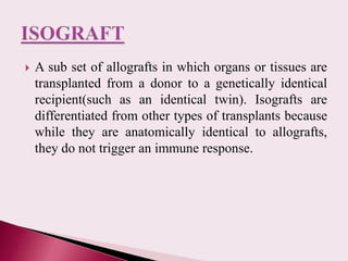  A sub set of allografts in which organs or tissues are
transplanted from a donor to a genetically identical
recipient(su...