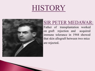 SIR PETER MEDAWAR:
Father of transplantation worked
on graft rejection and acquired
immune tolerance in 1944 showed
that s...