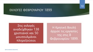 ΕΚΛΟΓΕΣ ΦΕΒΡΟΥΑΡΙΟΥ 1899
Στις εκλογές
αναδείχθηκαν 138
χριστιανοί και 50
μουσουλμάνοι
πληρεξούσιοι
Η Κρητική Βουλή
άρχισε τις εργασίες
της στις 8
Φεβρουαρίου 1899.
ΦΑΤΣΗ ΑΘΑΝΑΣΙΑ ΦΙΛΟΛΟΓΟΣ
10
 