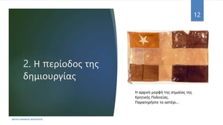 2. Η περίοδος της
δημιουργίας
ΦΑΤΣΗ ΑΘΑΝΑΣΙΑ ΦΙΛΟΛΟΓΟΣ
12
Η αρχική μορφή της σημαίας της
Κρητικής Πολιτείας.
Παρατηρήστε το αστέρι…
 