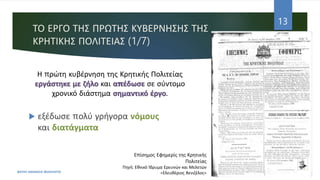 ΤΟ ΕΡΓΟ ΤΗΣ ΠΡΩΤΗΣ ΚΥΒΕΡΝΗΣΗΣ ΤΗΣ
ΚΡΗΤΙΚΗΣ ΠΟΛΙΤΕΙΑΣ (1/7)
 εξέδωσε πολύ γρήγορα νόμους
και διατάγματα
ΦΑΤΣΗ ΑΘΑΝΑΣΙΑ ΦΙΛΟΛΟΓΟΣ
13
Η πρώτη κυβέρνηση της Κρητικής Πολιτείας
εργάστηκε με ζήλο και απέδωσε σε σύντομο
χρονικό διάστημα σημαντικό έργο.
Επίσημος Εφημερίς της Κρητικής
Πολιτείας
Πηγή: Εθνικό Ίδρυμα Ερευνών και Μελετών
«Ελευθέριος Βενιζέλος»
 