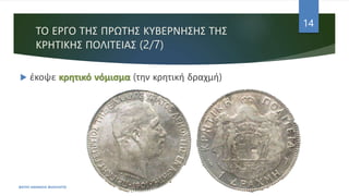 ΤΟ ΕΡΓΟ ΤΗΣ ΠΡΩΤΗΣ ΚΥΒΕΡΝΗΣΗΣ ΤΗΣ
ΚΡΗΤΙΚΗΣ ΠΟΛΙΤΕΙΑΣ (2/7)
 έκοψε κρητικό νόμισμα (την κρητική δραχμή)
ΦΑΤΣΗ ΑΘΑΝΑΣΙΑ ΦΙΛΟΛΟΓΟΣ
14
 