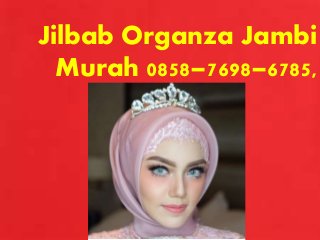 Jilbab Organza Jambi
Murah 0858–7698–6785,
 