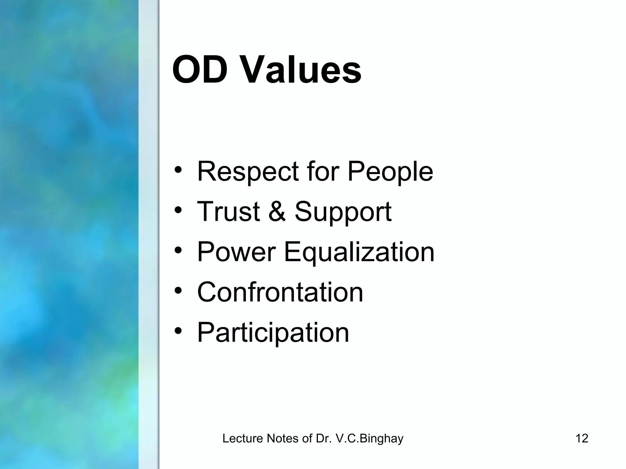 OD Values

•   Respect for People
•   Trust & Support
•   Power Equalization
•   Confrontation
•   Participation


     Lecture Notes of Dr. V.C.Binghay   12
 