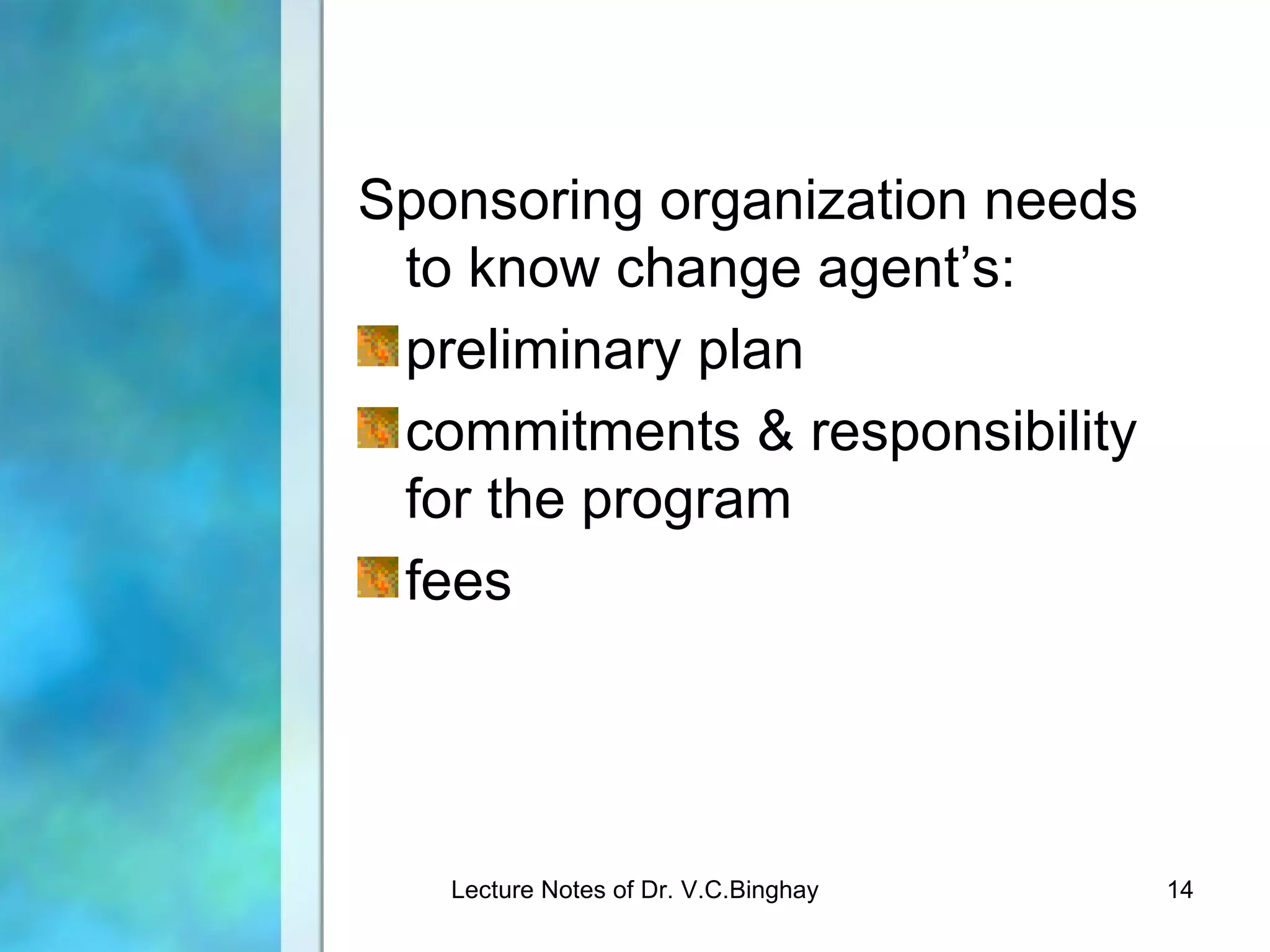 Sponsoring organization needs
 to know change agent’s:
 preliminary plan
 commitments & responsibility
 for the program
 fees




   Lecture Notes of Dr. V.C.Binghay   14
 