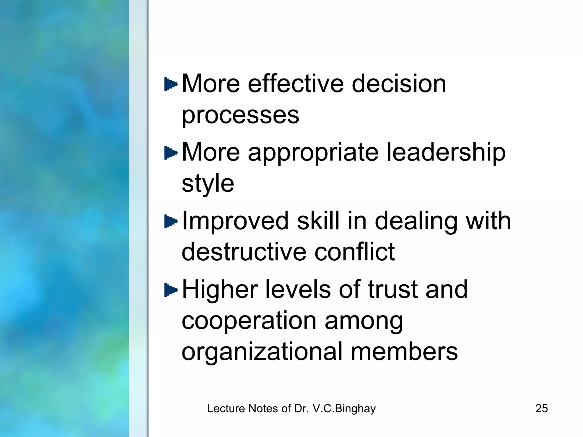 More effective decision
processes
More appropriate leadership
style
Improved skill in dealing with
destructive conflict
Higher levels of trust and
cooperation among
organizational members

  Lecture Notes of Dr. V.C.Binghay   25
 