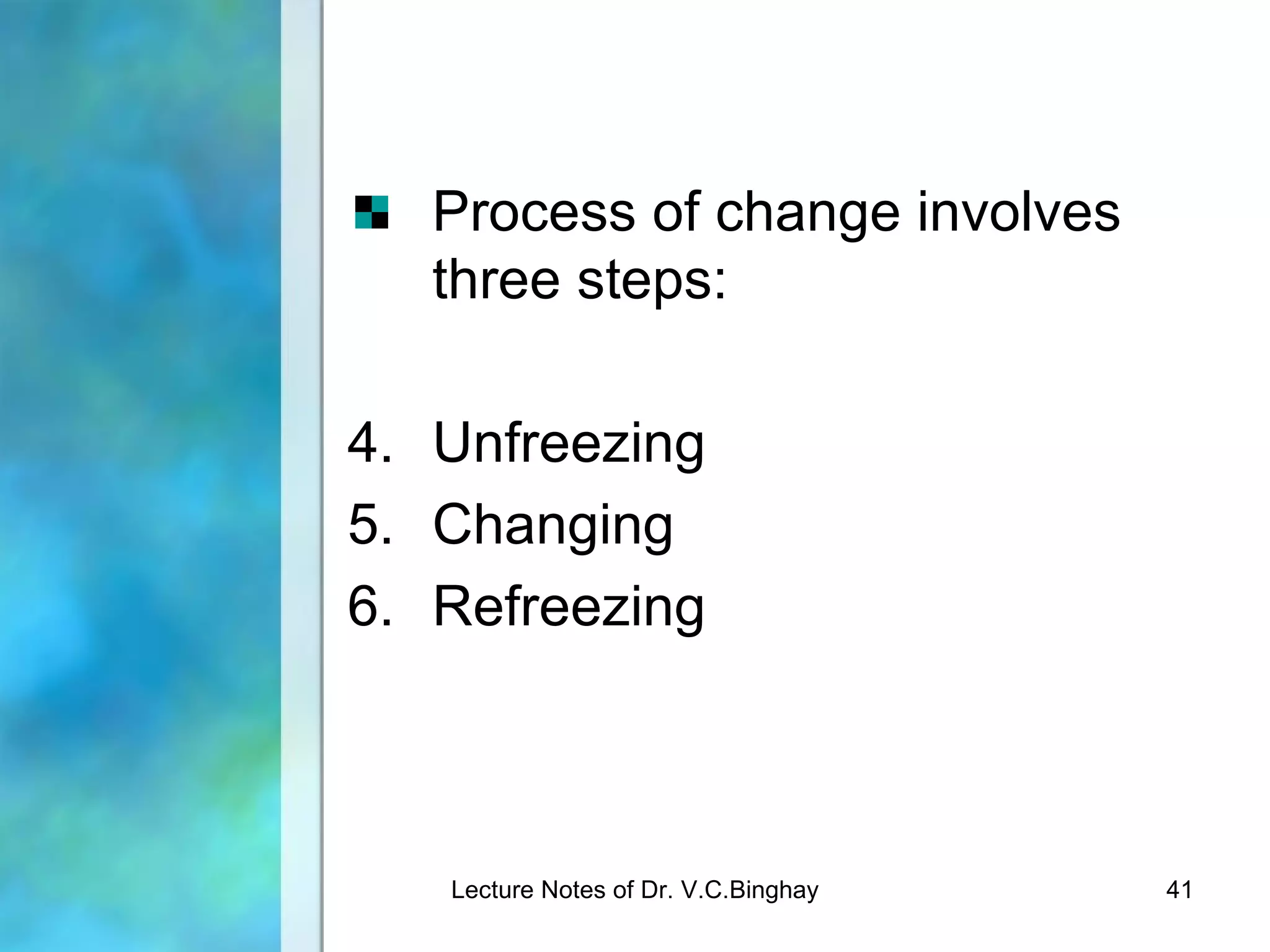 Process of change involves
   three steps:

4. Unfreezing
5. Changing
6. Refreezing



   Lecture Notes of Dr. V.C.Binghay   41
 