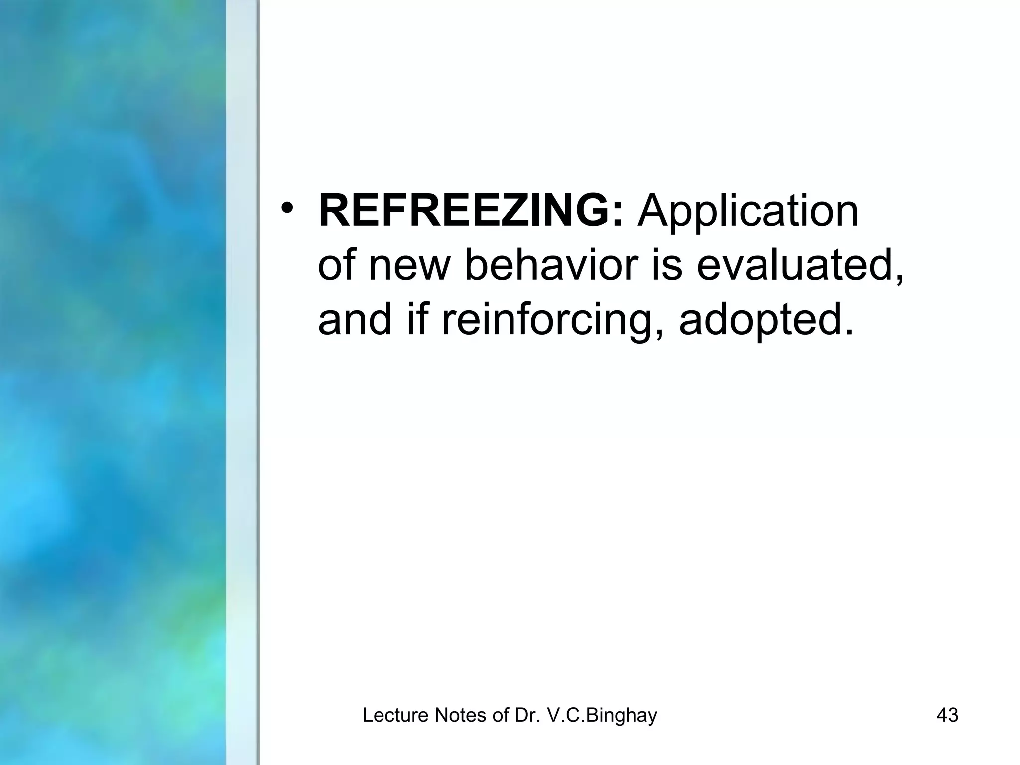• REFREEZING: Application
  of new behavior is evaluated,
  and if reinforcing, adopted.




    Lecture Notes of Dr. V.C.Binghay   43
 