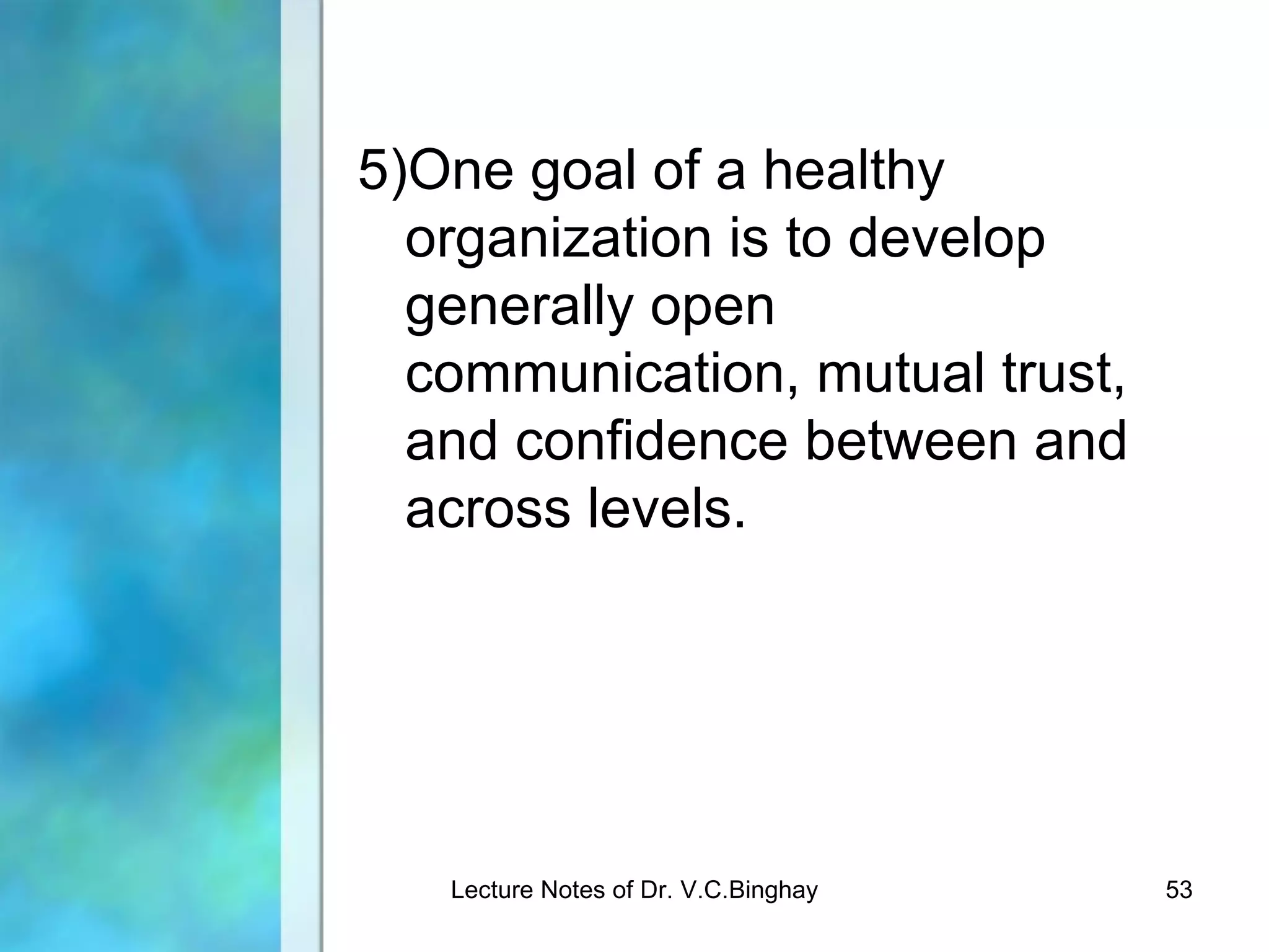 5)One goal of a healthy
  organization is to develop
  generally open
  communication, mutual trust,
  and confidence between and
  across levels.




   Lecture Notes of Dr. V.C.Binghay   53
 