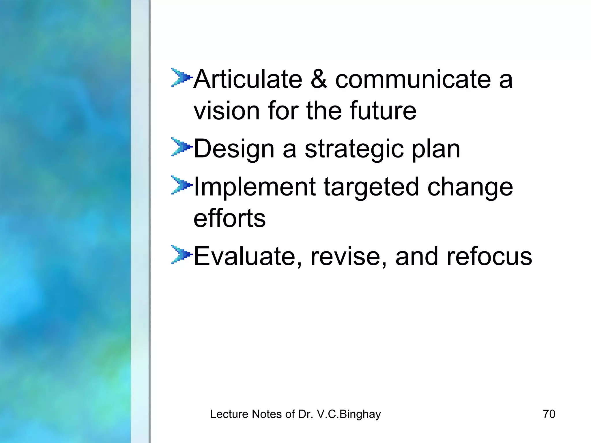 Articulate & communicate a
vision for the future
Design a strategic plan
Implement targeted change
efforts
Evaluate, revise, and refocus




 Lecture Notes of Dr. V.C.Binghay   70
 