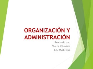 ORGANIZACIÓN Y
ADMINISTRACIÓN
Realizado por:
Valeria Villalobos
C.I. 24.953.869
 