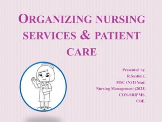 ORGANIZING NURSING
SERVICES & PATIENT
CARE
Presented by,
R.Sushma,
MSC (N) II Year,
Nursing Management (2023)
CON-SRIPMS,
CBE.
 
