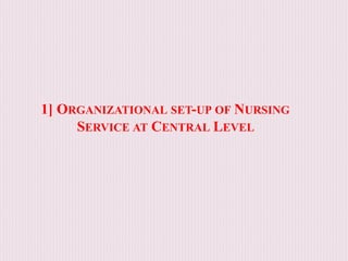 1] ORGANIZATIONAL SET-UP OF NURSING
SERVICE AT CENTRAL LEVEL
 