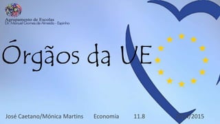 Órgãos da UE
José Caetano/Mónica Martins Economia 11.8 2014/2015
 