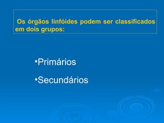Os órgãos linfóides podem ser classificados em dois grupos: Primários Secundários 