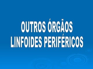 OUTROS ÓRGÃOS LINFOIDES PERIFÉRICOS 