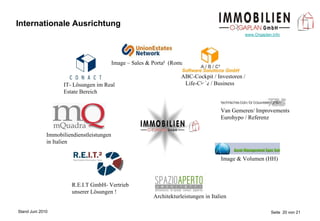 Internationale Ausrichtung Image & Volumen (HH) Image – Sales & Portal  (Roma) ABC-Cockpit / Investoren /   Life-Cicle / Business R.E.I.T GmbH- Vertrieb unserer Lösungen ! Van Gemeren/ Improvements Eurohypo / Referenz Immobiliendienstleistungen in Italien Architekturleistungen in Italien IT- Lösungen im Real Estate Bereich 