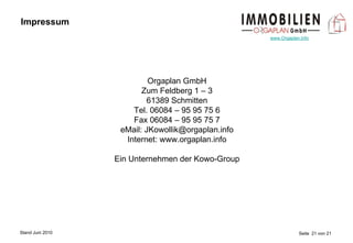 Impressum Orgaplan GmbH Zum Feldberg 1 – 3 61389 Schmitten Tel. 06084 – 95 95 75 6 Fax 06084 – 95 95 75 7 eMail: JKowollik@orgaplan.info Internet: www.orgaplan.info Ein Unternehmen der Kowo-Group 