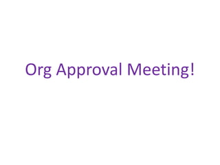 Org Approval Meeting! 