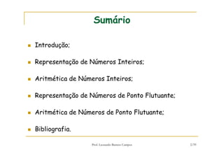 Prof. Leonardo Barreto Campos 2/59
Sumário
Introdução;
Representação de Números Inteiros;
Aritmética de Números Inteiros;
Representação de Números de Ponto Flutuante;
Aritmética de Números de Ponto Flutuante;
Bibliografia.
 
