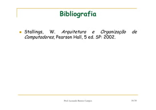 Prof. Leonardo Barreto Campos 59/59
Bibliografia
Stallings, W. Arquitetura e Organização de
Computadores, Pearson Hall, 5 ed. SP: 2002.
 