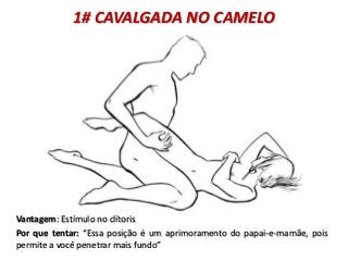 1# CAVALGADA NO CAMELO
Vantagem: Estímulo no clítoris
Por que tentar: “Essa posição é um aprimoramento do papai-e-mamãe, pois
permite a você penetrar mais fundo”
 