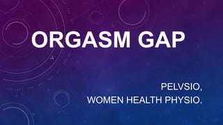 ORGASM GAP
PELVSIO,
WOMEN HEALTH PHYSIO.
 