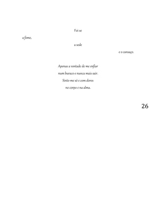 26
Foi-se
a fome,
a sede
e o cansaço.
Apenas a vontade de me enfiar
num buraco e nunca mais sair.
Sinto-me só e com dores
no corpo e na alma.
 