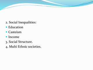 2. Social Inequalities:
Education
Casteism
Income
3. Social Structure.
4. Multi Ethnic societies.