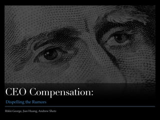 Rikki George, Jian Huang, Andrew Shotz
CEO Compensation:
Dispelling the Rumors
 