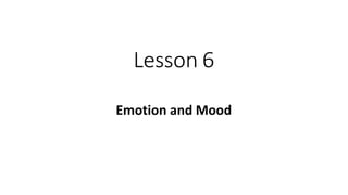 Lesson 6
Emotion and Mood
 