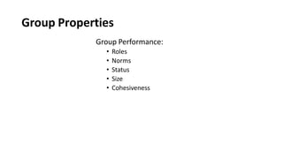 Group Properties
Group Performance:
• Roles
• Norms
• Status
• Size
• Cohesiveness
 