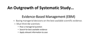 An Outgrowth of Systematic Study…
Evidence-Based Management (EBM)
– Basing managerial decisions on the best available scientific evidence.
– Must think like scientists:
• Pose a managerial question
• Search for best available evidence
• Apply relevant information to case
 