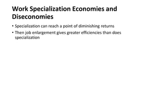 Work Specialization Economies and
Diseconomies
• Specialization can reach a point of diminishing returns
• Then job enlargement gives greater efficiencies than does
specialization
 