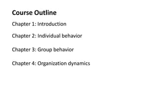Course Outline
Chapter 1: Introduction
Chapter 2: Individual behavior
Chapter 3: Group behavior
Chapter 4: Organization dynamics
 