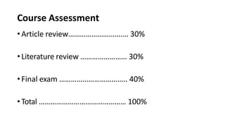 Course Assessment
•Article review…………………………. 30%
•Literature review …………………… 30%
•Final exam …………………………….. 40%
•Total ……………………………………… 100%
 