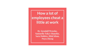 How a lot of
employees cheat a
little at work
By: Kendall Wenzke,
Samuella Takyi-Buachie,
Sara Holden, Bilal Khan,
Puyu Zheng
 
