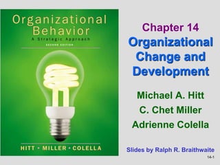 14-1
Michael A. Hitt
C. Chet Miller
Adrienne Colella
Chapter 14
Organizational
Change and
Development
Slides by Ralph R. Braithwaite
 